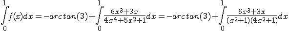 \int_{0}^{1}f(x)dx=-arctan(3)+\int_{0}^{1}\frac{6x^3+3x}{4x^4+5x^2+1}dx=-arctan(3)+\int_{0}^{1}\frac{6x^3+3x}{(x^2+1)(4x^2+1)}dx